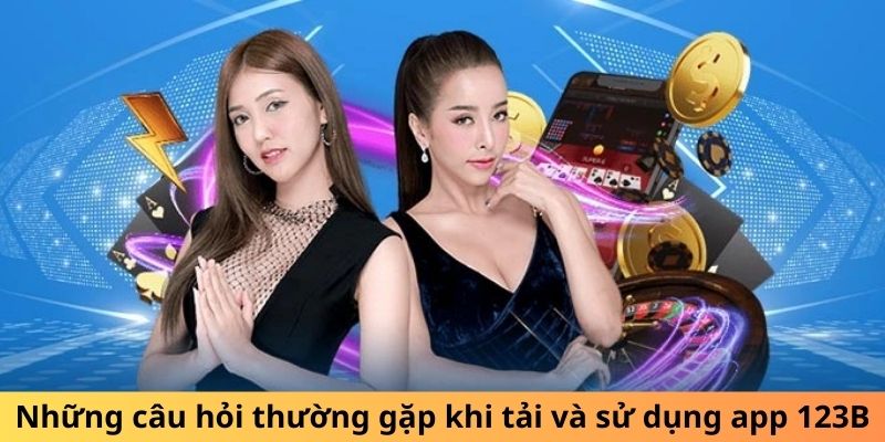 Những câu hỏi thường gặp khi tải và sử dụng app 123B