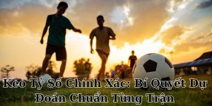 Kèo Tỷ Số Chính Xác: Bí Quyết Dự Đoán Chuẩn Từng Trận