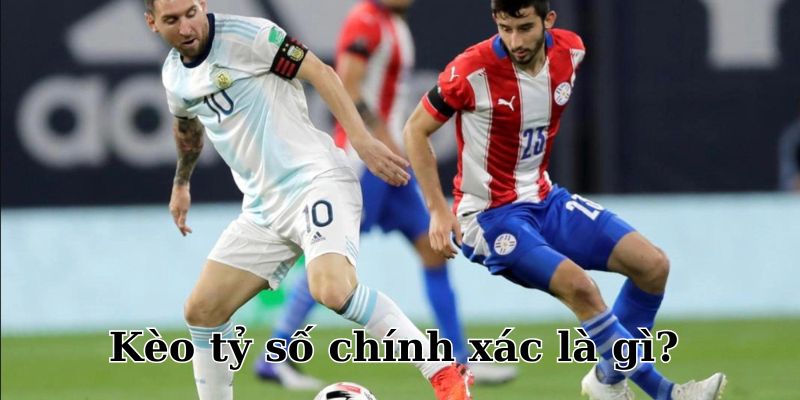 Kèo tỷ số chính xác thử thách người chơi với yêu cầu dự đoán chính xác kết quả trận đấu